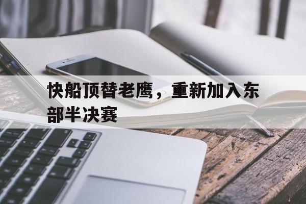 沙巴体育官网入口-快船顶替老鹰，重新加入东部半决赛